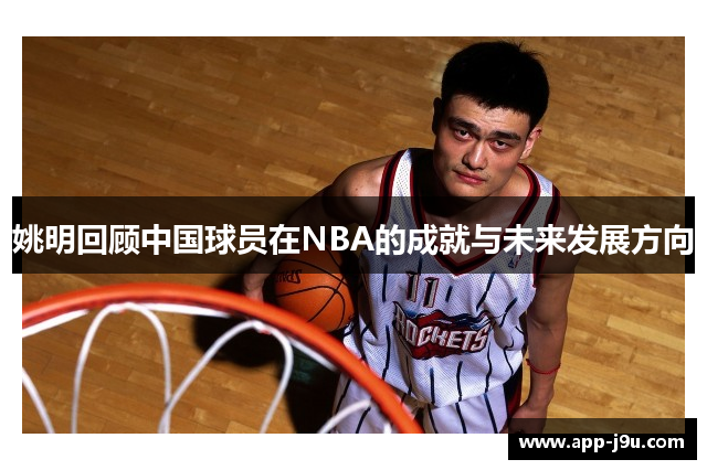 姚明回顾中国球员在NBA的成就与未来发展方向