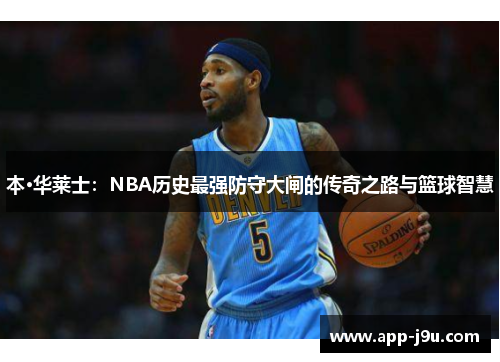 本·华莱士：NBA历史最强防守大闸的传奇之路与篮球智慧