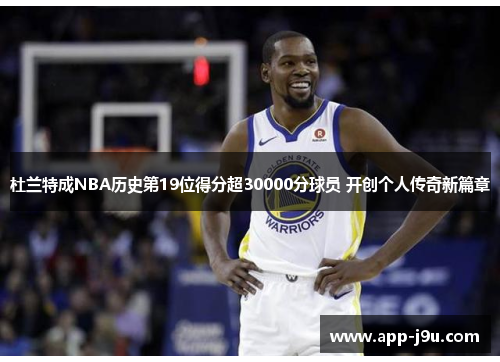 杜兰特成NBA历史第19位得分超30000分球员 开创个人传奇新篇章