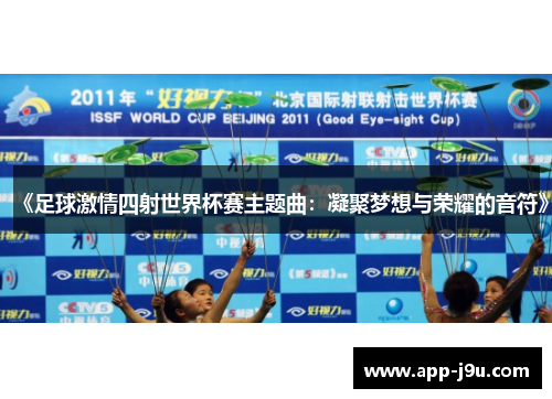 《足球激情四射世界杯赛主题曲:凝聚梦想与荣耀的音符》 《足球激情四射世界杯赛主题曲:凝聚梦想与荣耀的音符》