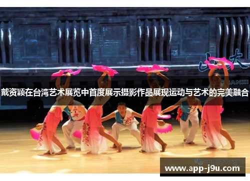 戴资颖在台湾艺术展览中首度展示摄影作品展现运动与艺术的完美融合