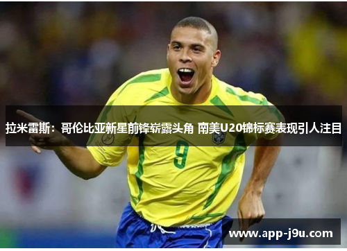 拉米雷斯:哥伦比亚新星前锋崭露头角 南美U20锦标赛表现引人注目 拉米雷斯:哥伦比亚新星前锋崭露头角 南美U20锦标赛表现引人注目