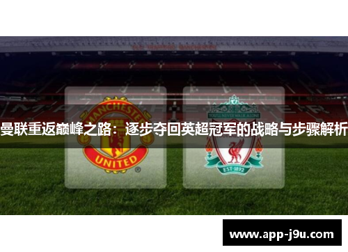 曼联重返巅峰之路:逐步夺回英超冠军的战略与步骤解析 曼联重返巅峰之路:逐步夺回英超冠军的战略与步骤解析