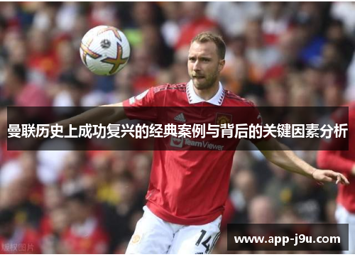 曼联历史上成功复兴的经典案例与背后的关键因素分析 曼联历史上成功复兴的经典案例与背后的关键因素分析