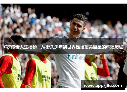 C罗传奇人生揭秘：从街头少年到世界足坛顶尖巨星的辉煌历程