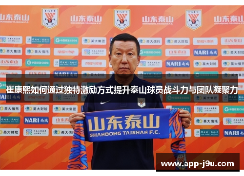 崔康熙如何通过独特激励方式提升泰山球员战斗力与团队凝聚力 崔康熙如何通过独特激励方式提升泰山球员战斗力与团队凝聚力