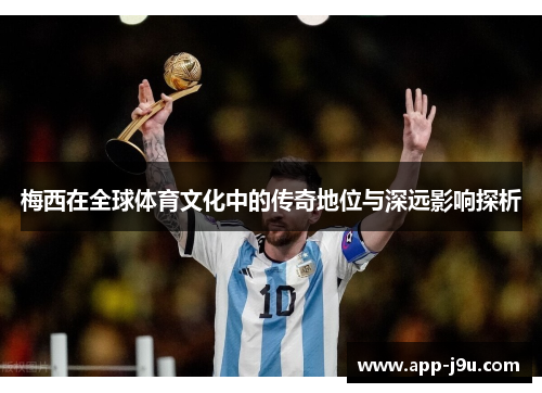 梅西在全球体育文化中的传奇地位与深远影响探析 梅西在全球体育文化中的传奇地位与深远影响探析