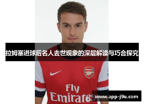 拉姆塞进球后名人去世现象的深层解读与巧合探究 拉姆塞进球后名人去世现象的深层解读与巧合探究