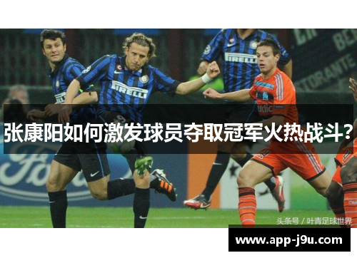 张康阳如何激发球员夺取冠军火热战斗? 张康阳如何激发球员夺取冠军火热战斗?