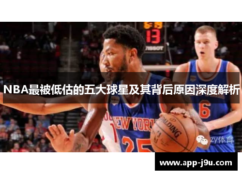 NBA最被低估的五大球星及其背后原因深度解析 NBA最被低估的五大球星及其背后原因深度解析