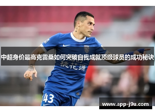 中超身价最高克雷桑如何突破自我成就顶级球员的成功秘诀 中超身价最高克雷桑如何突破自我成就顶级球员的成功秘诀