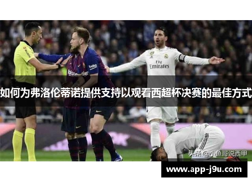 如何为弗洛伦蒂诺提供支持以观看西超杯决赛的最佳方式