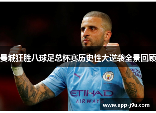 曼城狂胜八球足总杯赛历史性大逆袭全景回顾 曼城狂胜八球足总杯赛历史性大逆袭全景回顾