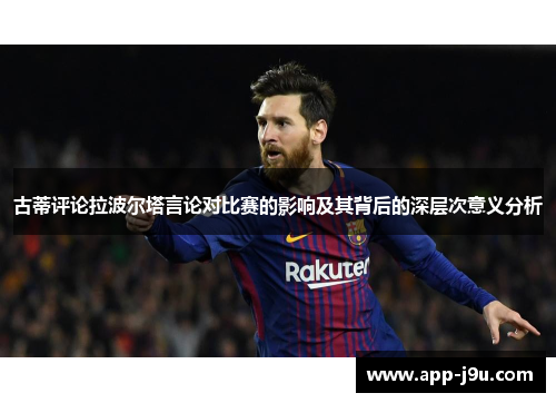 古蒂评论拉波尔塔言论对比赛的影响及其背后的深层次意义分析