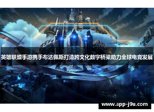 英雄联盟手游携手布达佩斯打造跨文化数字桥梁助力全球电竞发展