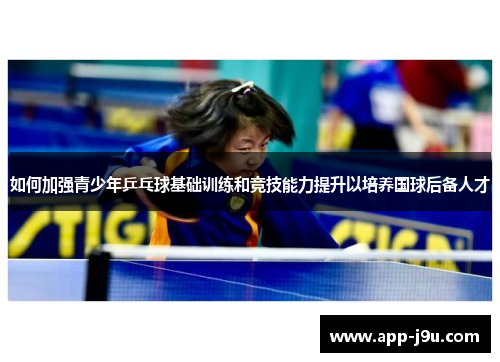 如何加强青少年乒乓球基础训练和竞技能力提升以培养国球后备人才