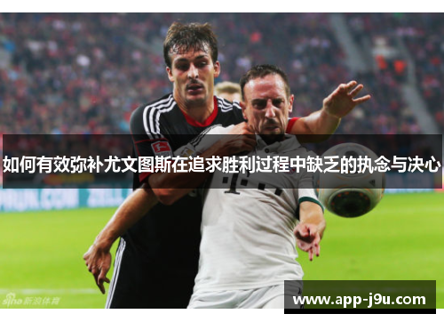如何有效弥补尤文图斯在追求胜利过程中缺乏的执念与决心