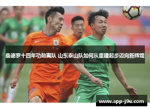 桑德罗十四年功勋离队 山东泰山队如何从重建起步迈向新辉煌