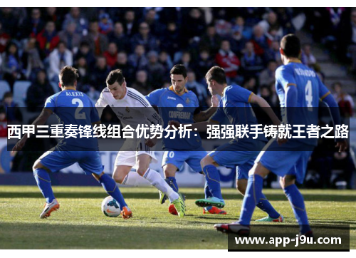 西甲三重奏锋线组合优势分析：强强联手铸就王者之路