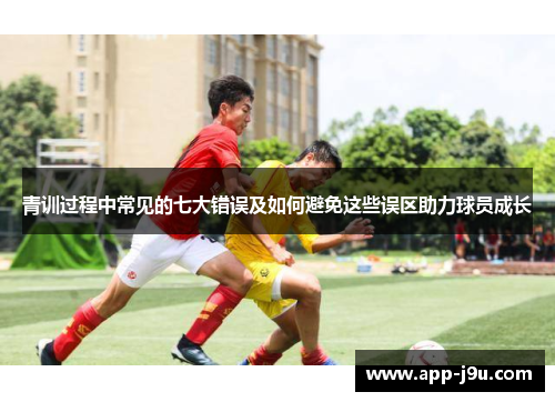 青训过程中常见的七大错误及如何避免这些误区助力球员成长
