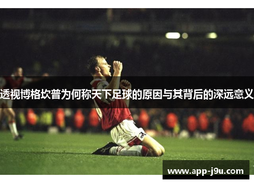 透视博格坎普为何称天下足球的原因与其背后的深远意义