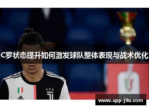 C罗状态提升如何激发球队整体表现与战术优化