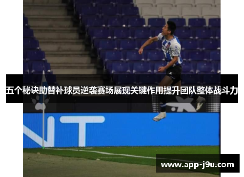 五个秘诀助替补球员逆袭赛场展现关键作用提升团队整体战斗力