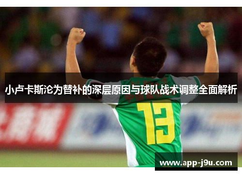 小卢卡斯沦为替补的深层原因与球队战术调整全面解析