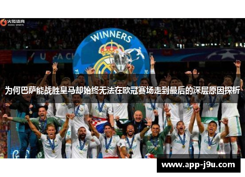 为何巴萨能战胜皇马却始终无法在欧冠赛场走到最后的深层原因探析
