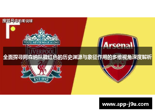全面探寻阿森纳队徽红色的历史渊源与象征作用的多维视角深度解析