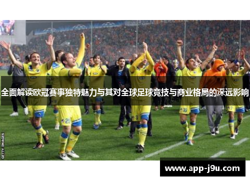 全面解读欧冠赛事独特魅力与其对全球足球竞技与商业格局的深远影响